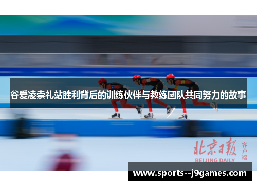 谷爱凌崇礼站胜利背后的训练伙伴与教练团队共同努力的故事