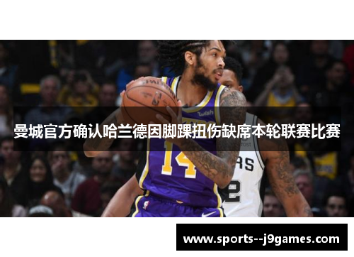 曼城官方确认哈兰德因脚踝扭伤缺席本轮联赛比赛